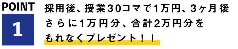 採用後、授業30コマで1万円、3ヶ月後さらに1万円分、合計2万円分をもれなくプレゼント！！